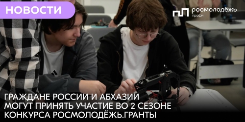 Граждане России и Абхазии могут принять участие во 2 сезоне конкурса Росмолодёжь.Гранты