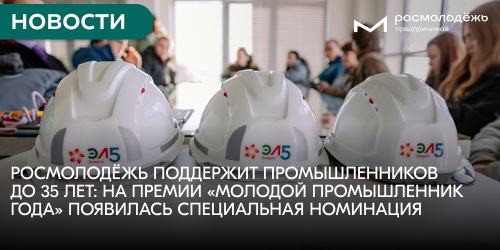 Росмолодёжь поддержит промышленников до 35 лет: на Премии «Молодой промышленник года» появилась специальная номинация