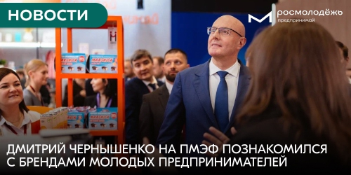 Дмитрий Чернышенко на ПМЭФ познакомился с брендами молодых предпринимателей