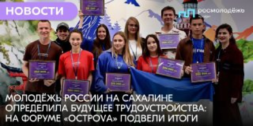 Молодёжь России на Сахалине определила будущее трудоустройства: на форуме «ОстроVа» подвели итоги