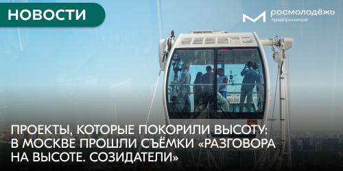 Проекты, которые покорили высоту: в Москве прошли съёмки «Разговора на высоте. Созидатели»