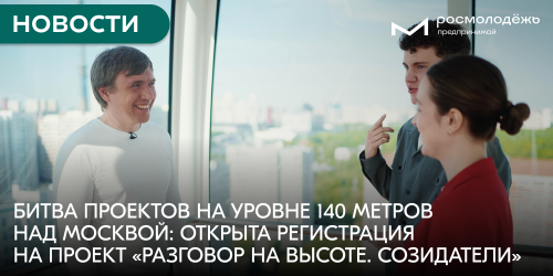 Битва проектов на уровне 140 метров над Москвой: открыта регистрация на проект «Разговор на высоте. Созидатели»