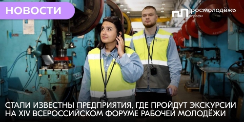 Стали известны предприятия, где пройдут экскурсии на XIV Всероссийском форуме рабочей молодёжи