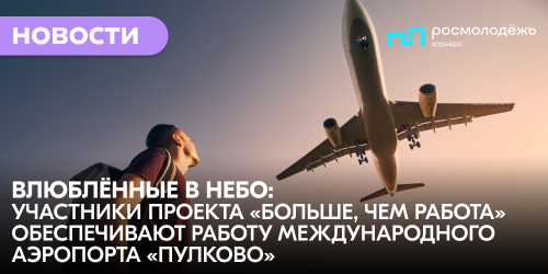 Влюблённые в небо: участники проекта «Больше, чем работа» пройдут стажировку в международном аэропорту Пулково