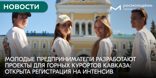 Молодые предприниматели разработают проекты для горных курортов Кавказа: открыта регистрация на интенсив