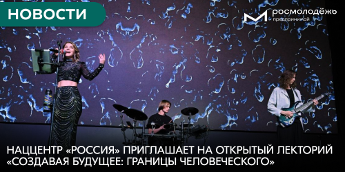 Наццентр «Россия» приглашает на открытый лекторий «Создавая будущее: границы человеческого»