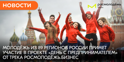 Молодёжь из 89 регионов России примет участие в проекте «День с предпринимателем» от трека Росмолодёжь.Бизнес