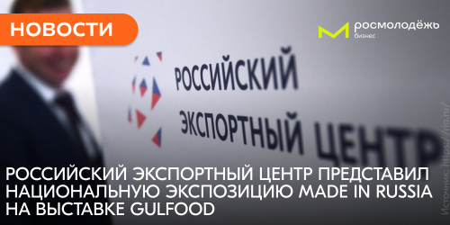 Российский экспортный центр представил национальную экспозицию Made In Russia на выставке Gulfood
