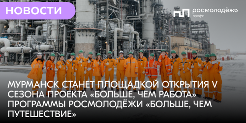Мурманск станет площадкой открытия V сезона проекта «Больше, чем работа» программы Росмолодёжи «Больше, чем путешествие»
