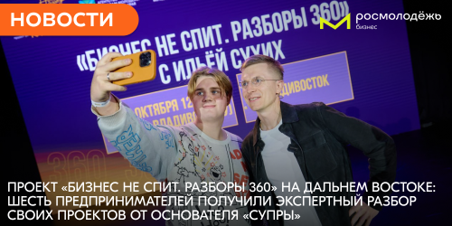 Проект «Бизнес не спит. Разборы 360» на Дальнем Востоке: шесть предпринимателей получили экспертный разбор своих проектов от основателя «Супры»