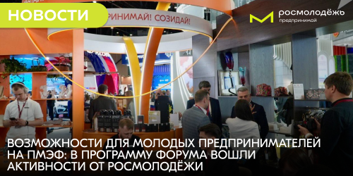 Возможности для молодых предпринимателей на ПМЭФ: в программу форума вошли активности от Росмолодёжи