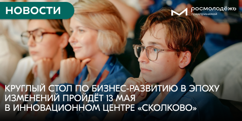 Круглый стол по бизнес-развитию в эпоху изменений пройдёт 13 мая в инновационном центре «Сколково»