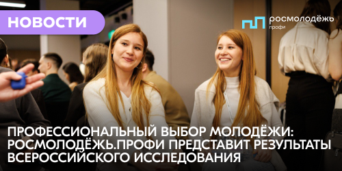 Профессиональный выбор молодёжи: Росмолодёжь.Профи представит результаты всероссийского исследования