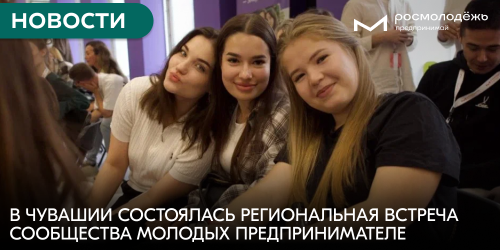 В Чувашии состоялась региональная встреча Сообщества молодых предпринимателей