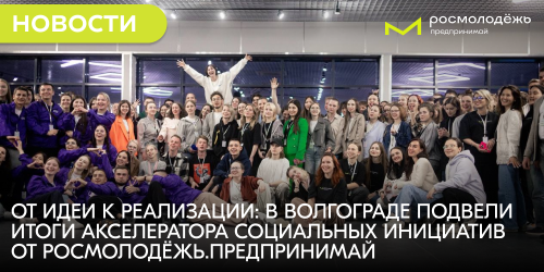 От идеи к реализации: в Волгограде подвели итоги акселератора социальных инициатив от Росмолодёжь.Предпринимай