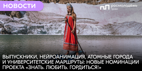 Выпускники, нейроанимация, атомные города и университетские маршруты: новые номинации проекта «Знать. Любить. Гордиться!»