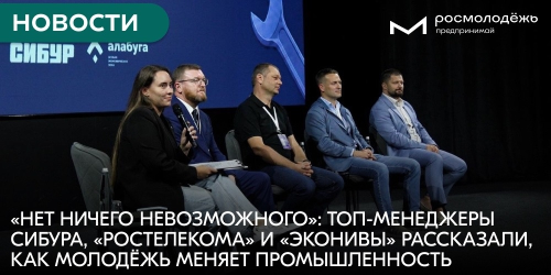 «Нет ничего невозможного»: топ-менеджеры СИБУРа, «Ростелекома» и «ЭкоНивы» рассказали, как молодёжь меняет промышленность