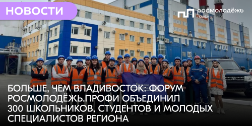 Больше, чем Владивосток: форум Росмолодёжь.Профи объединил 300 школьников, студентов и молодых специалистов региона