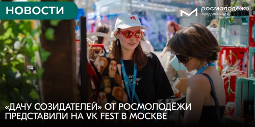 «Дачу Созидателей» от Росмолодёжи представили на VK Fest в Москве