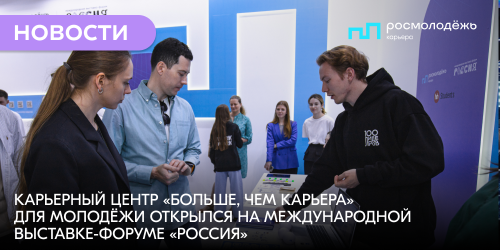 Карьерный Центр «Больше, чем карьера» для молодёжи открылся на Международной выставке-форуме «Россия»