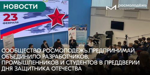 Сообщество Росмолодёжь.Предпринимай объединило разработчиков, промышленников и студентов в преддверии Дня защитника Отечества