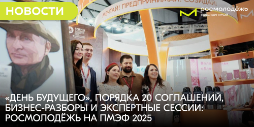 «День будущего», порядка 20 соглашений, бизнес-разборы и экспертные сессии: Росмолодёжь на ПМЭФ 2025