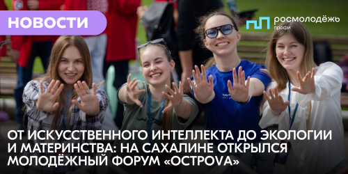 От искусственного интеллекта до экологии и материнства: на Сахалине открылся молодёжный форум «ОстроVа»