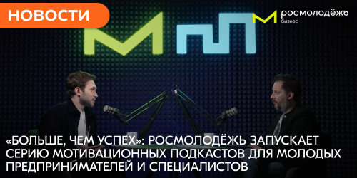 «Больше, чем успех»: Росмолодёжь запускает серию мотивационных подкастов для молодых предпринимателей и специалистов