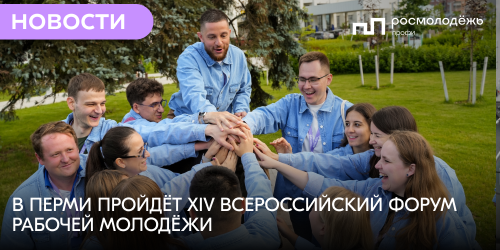 Корпоративные практики, экскурсии на предприятия и молодёжные советы: в Перми пройдёт XIV Всероссийский форум рабочей молодёжи
