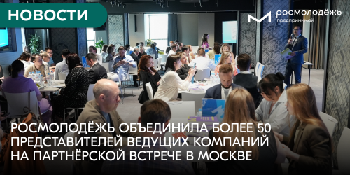Росмолодёжь объединила более 50 представителей ведущих компаний на партнёрской встрече в Москве