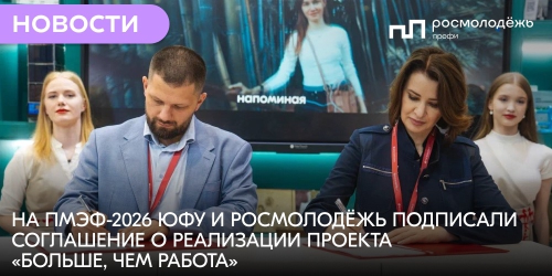 На ПМЭФ-2026 ЮФУ и Росмолодёжь подписали соглашение о реализации проекта «Больше, чем работа»