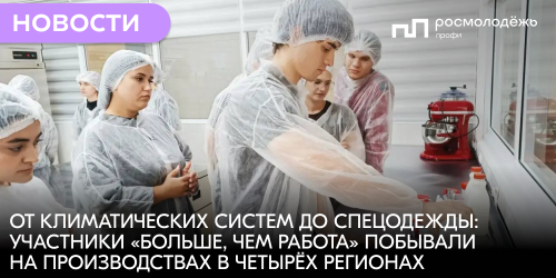 От климатических систем до спецодежды: участники «Больше, чем работа» побывали на производствах в четырёх регионах