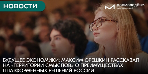 Будущее экономики: Максим Орешкин рассказал на «Территории смыслов» о преимуществах платформенных решений России
