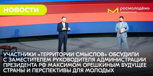 Участники «Территории смыслов» обсудили с заместителем руководителя Администрации Президента РФ Максимом Орешкиным будущее страны и перспективы для молодых