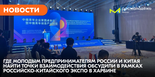 Где молодым предпринимателям России и Китая найти точки взаимодействия обсудили в рамках Ⅷ Российско-Китайского ЭКСПО в Харбине