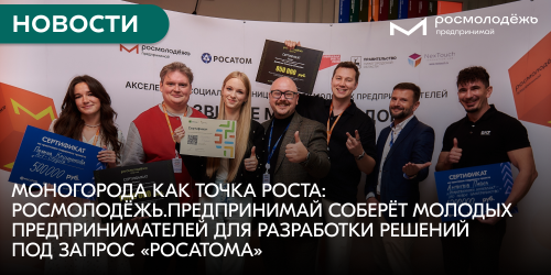 Моногорода как точка роста: Росмолодёжь.Предпринимай соберёт молодых предпринимателей для разработки решений под запрос «Росатома»