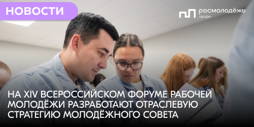На XIV Всероссийском форуме рабочей молодёжи разработают Отраслевую стратегию молодёжного совета