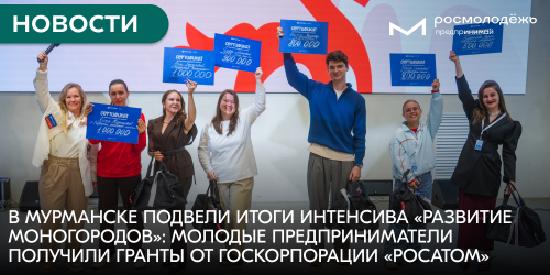В Мурманске подвели итоги интенсива «Развитие моногородов»: молодые предприниматели получили гранты от госкорпорации «Росатом»