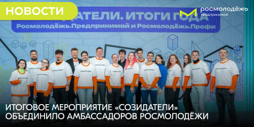 Итоговое мероприятие «Созидатели» объединило амбассадоров Росмолодёжи
