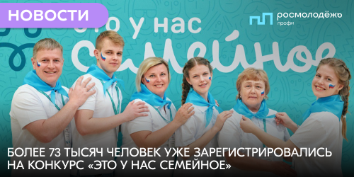 Более 73 тысяч человек уже зарегистрировались на конкурс «Это у нас семейное»