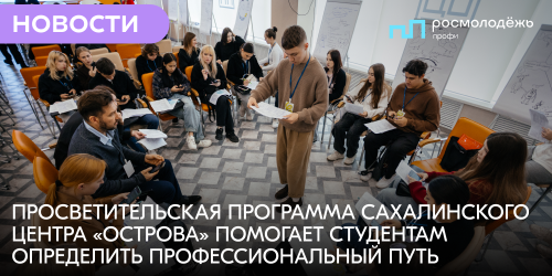 Просветительская программа сахалинского центра «Острова» помогает студентам определить профессиональный путь