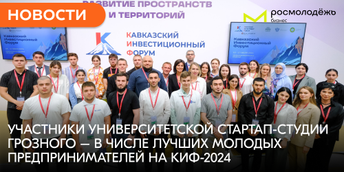 Участники университетской стартап-студии Грозного – в числе лучших молодых предпринимателей на КИФ-2024