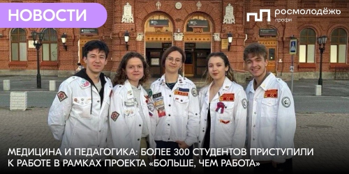 Медицина и педагогика: более 300 студентов приступили к работе в рамках проекта «Больше, чем работа»
