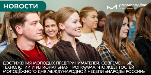 Достижения молодых предпринимателей, современные технологии и региональная программа: что ждёт гостей Молодёжного дня Международной недели «Народы России»