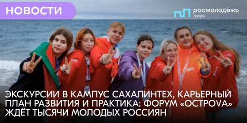 Экскурсии в кампус СахалинТех, карьерный план развития и практика: форум «ОстроVа» ждёт тысячи молодых россиян