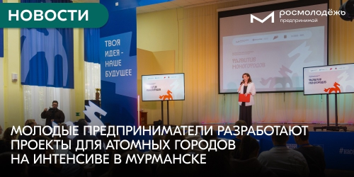 Молодые предприниматели разработают проекты для атомных городов на интенсиве в Мурманске
