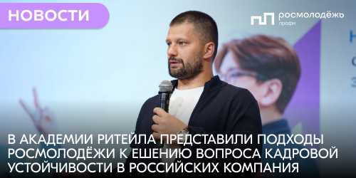 В Академии ритейла представили подходы Росмолодёжи к решению вопроса кадровой устойчивости в российских компаниях