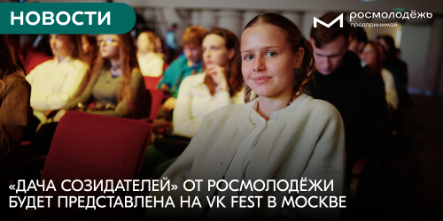 «Дача Созидателей» от Росмолодёжи будет представлена на VK Fest в Москве