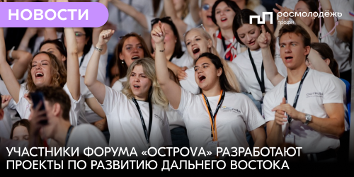 Участники форума «ОстроVа» разработают проекты по развитию Дальнего Востока