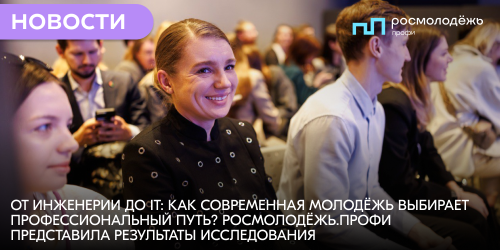 От инженерии до IT: как современная молодёжь выбирает профессиональный путь? Росмолодёжь.Профи представила результаты исследования